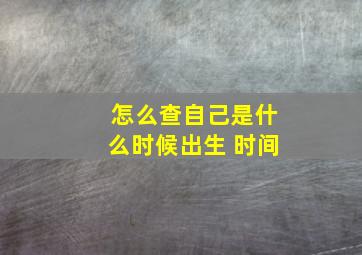 怎么查自己是什么时候出生 时间